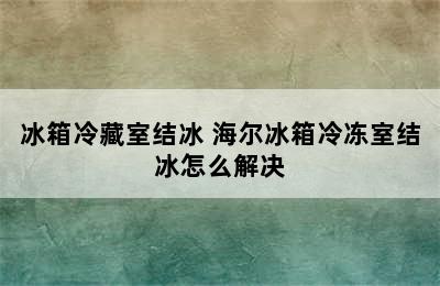 冰箱冷藏室结冰 海尔冰箱冷冻室结冰怎么解决